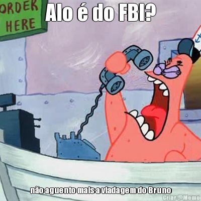 Alo � do FBI? n�o aguento mais a viadagem do Bruno
