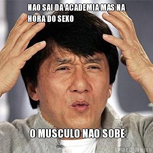 NAO SAI DA ACADEMIA MAS NA
HORA DO SEXO  O MUSCULO NAO SOBE