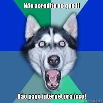 N�o acredito no que li N�o pago internet pra isso!