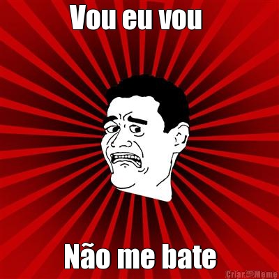 Vou eu vou  N�o me bate