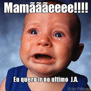 Mam���eeee!!!! Eu quero ir no ultimo  J.A.