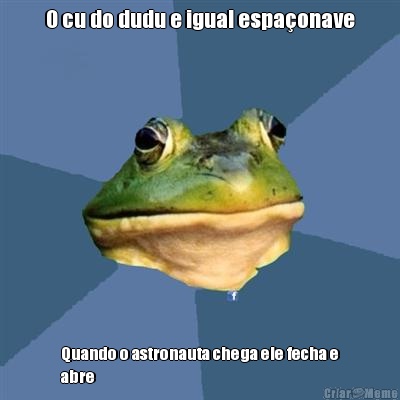 O cu do dudu e igual espa�onave Quando o astronauta chega ele fecha e
abre