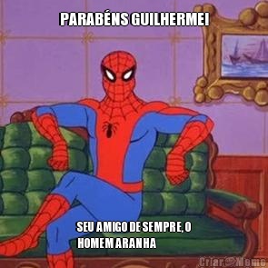 PARAB�NS GUILHERME! SEU AMIGO DE SEMPRE, O
HOMEM ARANHA