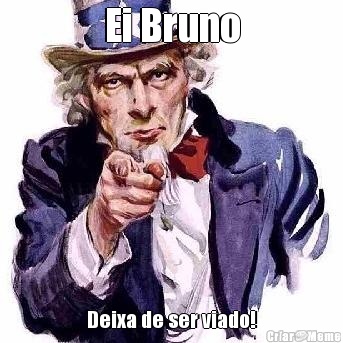 Ei Bruno Deixa de ser viado!