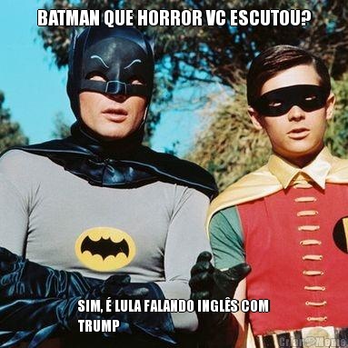 BATMAN QUE HORROR VC ESCUTOU? SIM, � LULA FALANDO INGL�S COM
TRUMP
