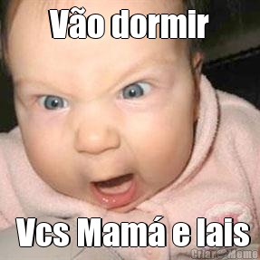 V�o dormir  Vcs Mam� e lais