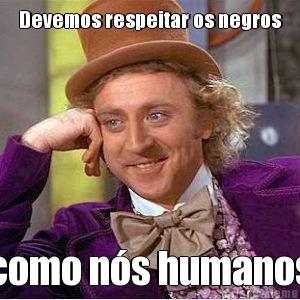 Devemos respeitar os negros como n�s humanos