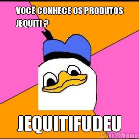 VOC� CONHECE OS PRODUTOS
JEQUITI ? JEQUITIFUDEU