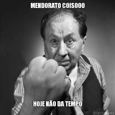 MENDORATO COISOOO HOJE N�O DA TEMPO