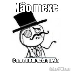 N�o mexe Com quem esta queto