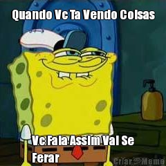 Quando Vc Ta Vendo Coisas Vc Fala Assim Vai Se
Ferar