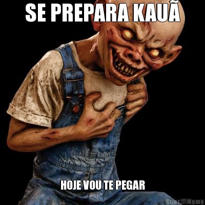 SE PREPARA KAU� HOJE VOU TE PEGAR