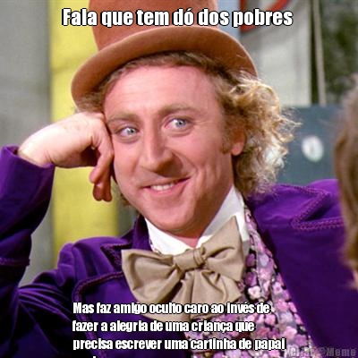 Fala que tem d� dos pobres  Mas faz amigo oculto caro ao inv�s de
fazer a alegria de uma crian�a que
precisa escrever uma cartinha de papai
noel