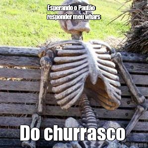 Esperando o Paul�o
responder meu whars Do churrasco 