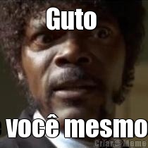 Guto  � voc� mesmo?