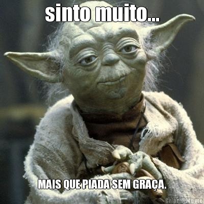 sinto muito... MAIS QUE PIADA SEM GRA�A.