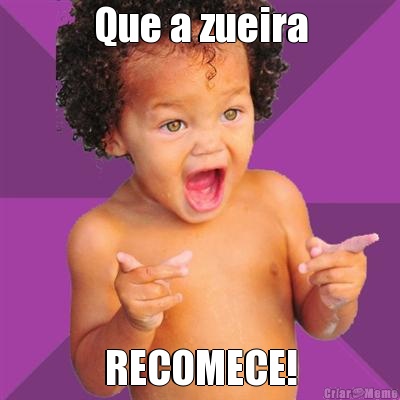 Que a zueira RECOMECE!