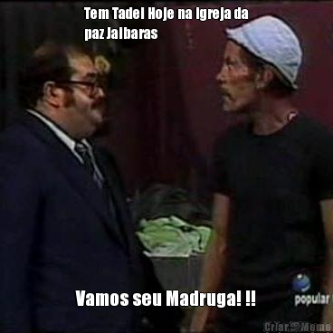 Tem Tadel Hoje na igreja da
paz Jaibaras Vamos seu Madruga! !!