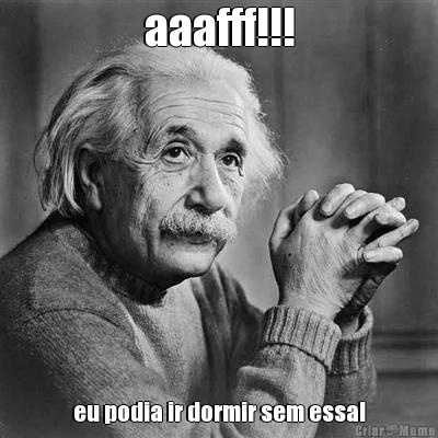 aaafff!!! eu podia ir dormir sem essa!