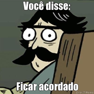 Voc� disse: Ficar acordado