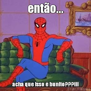 ent�o... acha que isso � bunito???!!!
