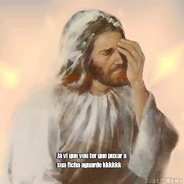  J� vi que vou ter que puxar a
sua ficha aguarde kkkkkk