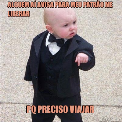 ALGUEM A� AVISA PARA MEU PATR�O ME 
LIBERAR  PQ PRECISO VIAJAR 