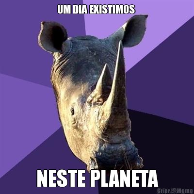 UM DIA EXISTIMOS  NESTE PLANETA
