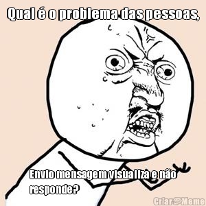 Qual � o problema das pessoas,
 Envio mensagem visualiza e n�o
responde?