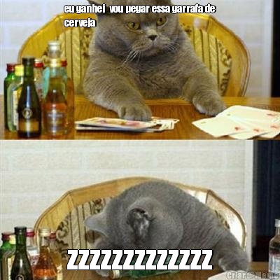 eu ganhei  vou pegar essa garrafa de
cerveja zzzzzzzzzzzzz