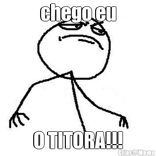 chego eu O TITORA!!!