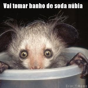 Vai tomar banho de soda n�bia  