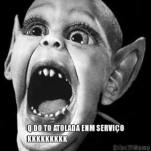  Q DO TO ATOLADA ENM SERVI�O
KKKKKKKKK