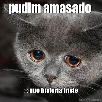 pudim amasado  ;-; que historia triste