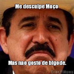Me desculpe Mo�o  Mas nao gosto de bigode.