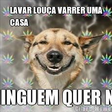 LAVAR LOU�A VARRER UMA
CASA NINGUEM QUER N�
