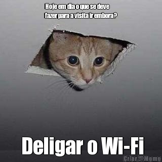Hoje em dia o que se deve
fazer para a visita ir embora?  Deligar o Wi-Fi