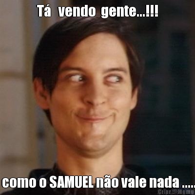 T�   vendo  gente...!!!  como o SAMUEL n�o vale nada .....