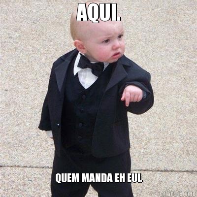 AQUI. QUEM MANDA EH EU!.