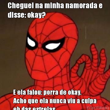 Cheguei na minha namorada e
disse: okay? E ela falou: porra de okay. 
Acho que ela nunca viu a culpa
eh das estrelas...