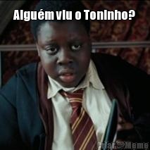 Algu�m viu o Toninho? 