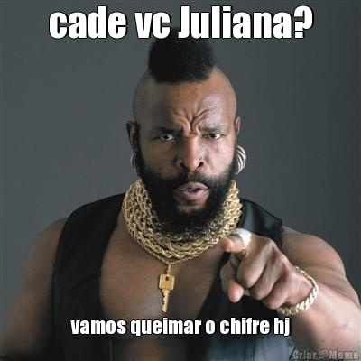 cade vc Juliana? vamos queimar o chifre hj
