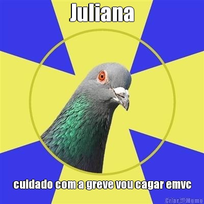 Juliana cuidado com a greve vou cagar emvc