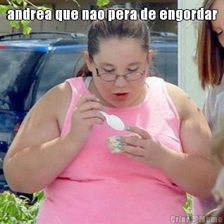 andrea que nao pera de engordar 