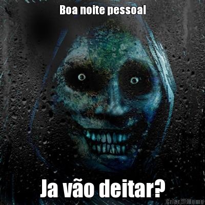 Boa noite pessoal Ja v�o deitar?