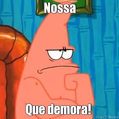Nossa Que demora! 