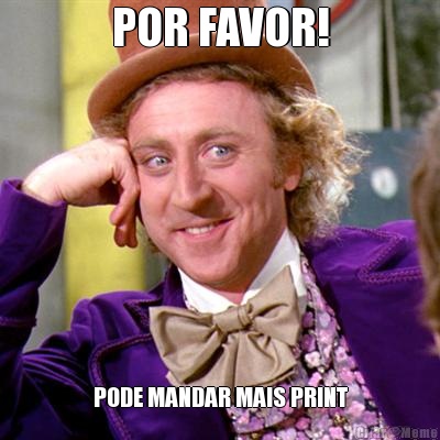 POR FAVOR! PODE MANDAR MAIS PRINT
