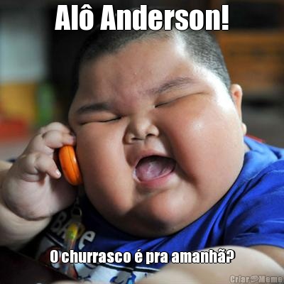 Al� Anderson! O churrasco � pra amanh�?