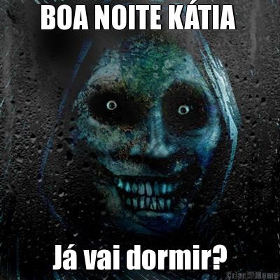 BOA NOITE K�TIA  J� vai dormir?