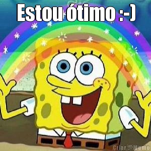 Estou �timo :-) 